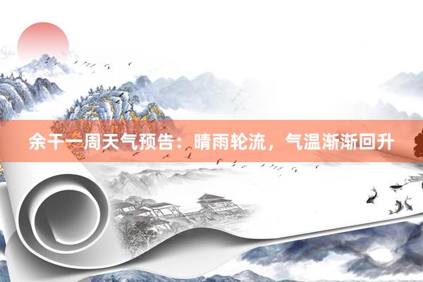 余干一周天气预告：晴雨轮流，气温渐渐回升