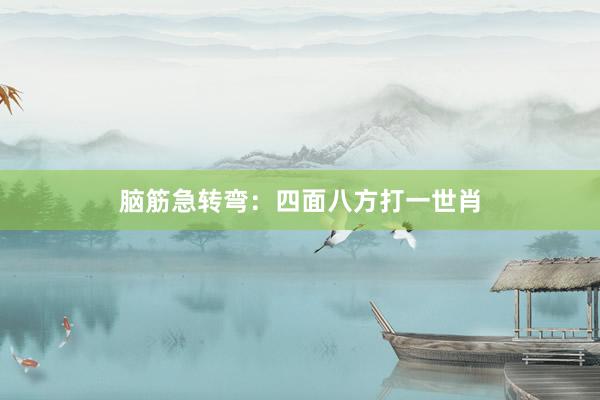 脑筋急转弯：四面八方打一世肖
