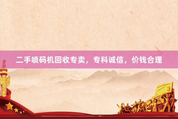 二手喷码机回收专卖，专科诚信，价钱合理