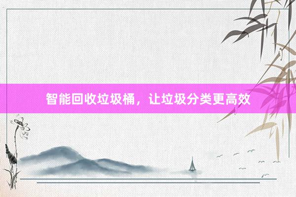 智能回收垃圾桶，让垃圾分类更高效