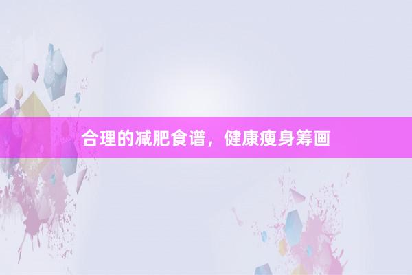 合理的减肥食谱，健康瘦身筹画