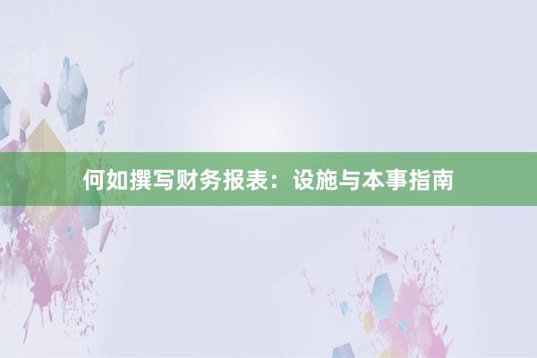何如撰写财务报表：设施与本事指南