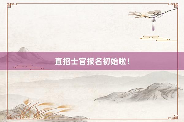 直招士官报名初始啦！