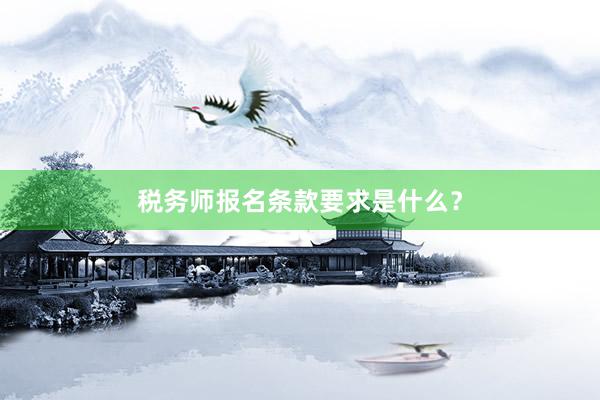 税务师报名条款要求是什么？