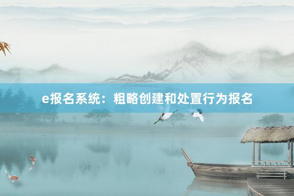 e报名系统：粗略创建和处置行为报名